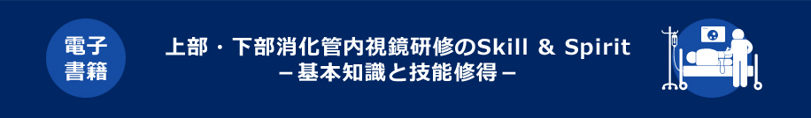 上部・下部消化管内視鏡研修のSkill ＆ Spirit－基本知識と技能修得－